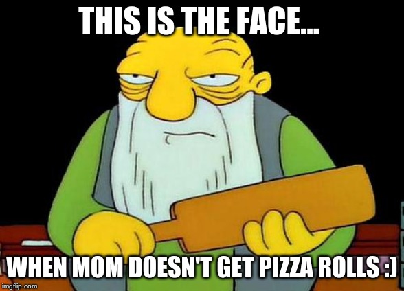 That's a paddlin' | THIS IS THE FACE... WHEN MOM DOESN'T GET PIZZA ROLLS :) | image tagged in memes,that's a paddlin' | made w/ Imgflip meme maker