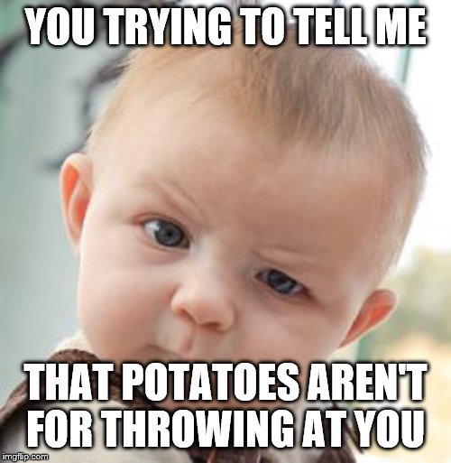 Skeptical Baby Meme | YOU TRYING TO TELL ME; THAT POTATOES AREN'T FOR THROWING AT YOU | image tagged in memes,skeptical baby | made w/ Imgflip meme maker