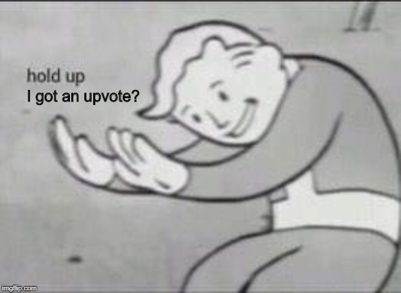 I got an upvote? | image tagged in fallout hold up | made w/ Imgflip meme maker
