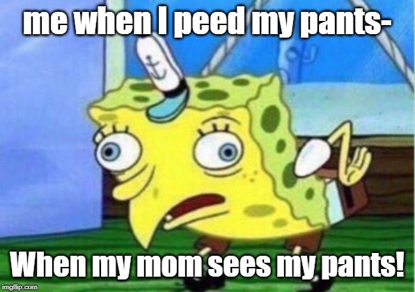 o- | me when I peed my pants-; When my mom sees my pants! | image tagged in memes,mocking spongebob | made w/ Imgflip meme maker