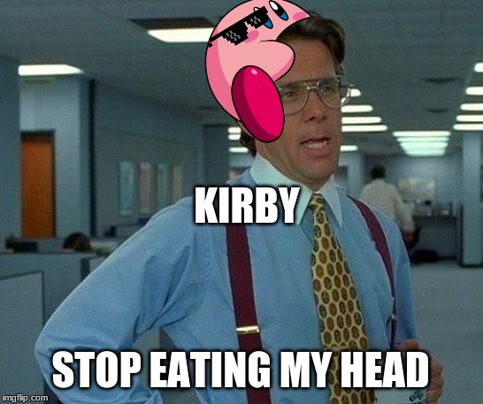 That Would Be Great | KIRBY; STOP EATING MY HEAD | image tagged in memes,that would be great | made w/ Imgflip meme maker
