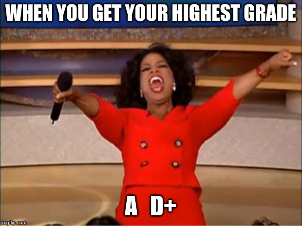 Oprah You Get A | WHEN YOU GET YOUR HIGHEST GRADE; A   D+ | image tagged in memes,oprah you get a | made w/ Imgflip meme maker