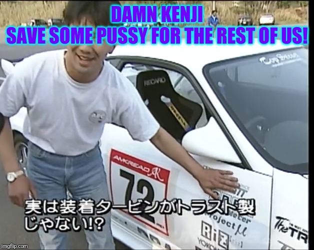 Racing Stickers ric | DAMN KENJI
SAVE SOME PUSSY FOR THE REST OF US! | image tagged in racing stickers ric | made w/ Imgflip meme maker