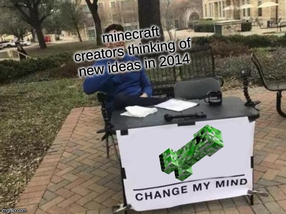 Change My Mind Meme | minecraft creators thinking of new ideas in 2014 | image tagged in memes,change my mind | made w/ Imgflip meme maker