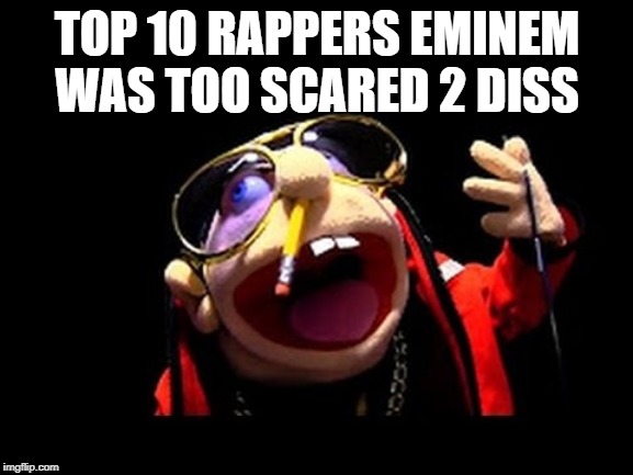 Jeffy the rapper | TOP 10 RAPPERS EMINEM WAS TOO SCARED 2 DISS | image tagged in jeffy the rapper | made w/ Imgflip meme maker