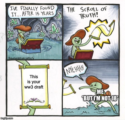 The Scroll Of Truth Meme | This is your ww3 draft; ME
*BUT I’M NOT 18* | image tagged in memes,the scroll of truth | made w/ Imgflip meme maker