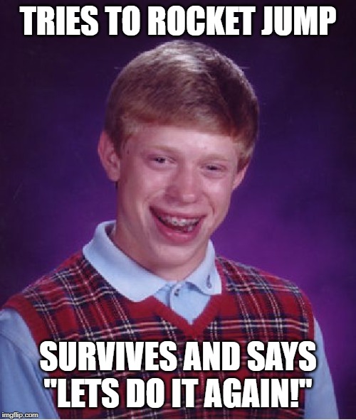 Bad Luck Brian Meme | TRIES TO ROCKET JUMP; SURVIVES AND SAYS "LETS DO IT AGAIN!" | image tagged in memes,bad luck brian | made w/ Imgflip meme maker
