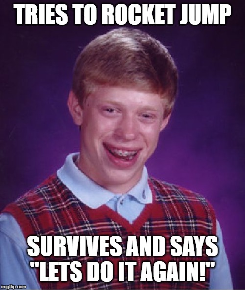 Bad Luck Brian | TRIES TO ROCKET JUMP; SURVIVES AND SAYS "LETS DO IT AGAIN!" | image tagged in memes,bad luck brian | made w/ Imgflip meme maker