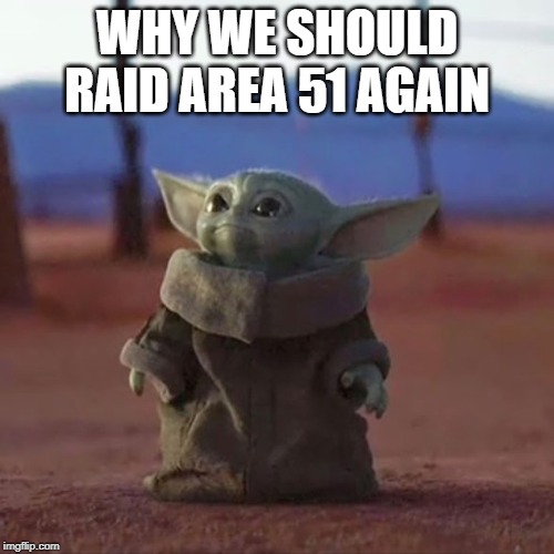 Baby Yoda | WHY WE SHOULD RAID AREA 51 AGAIN | image tagged in baby yoda | made w/ Imgflip meme maker