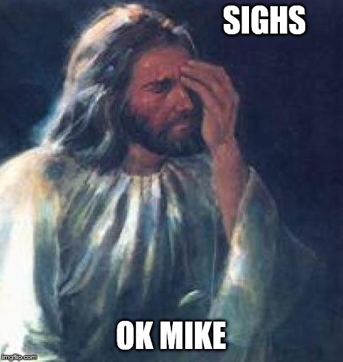 jesus facepalm | SIGHS OK MIKE | image tagged in jesus facepalm | made w/ Imgflip meme maker