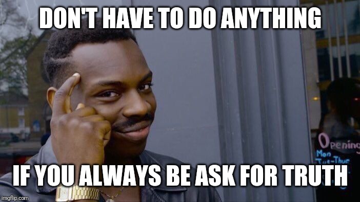 Roll Safe Think About It Meme | DON'T HAVE TO DO ANYTHING IF YOU ALWAYS BE ASK FOR TRUTH | image tagged in memes,roll safe think about it | made w/ Imgflip meme maker