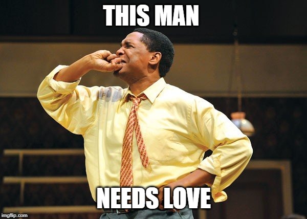 walter | THIS MAN; NEEDS LOVE | image tagged in entertainment | made w/ Imgflip meme maker