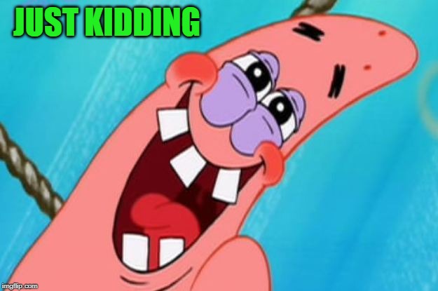 patrick star | JUST KIDDING | image tagged in patrick star | made w/ Imgflip meme maker