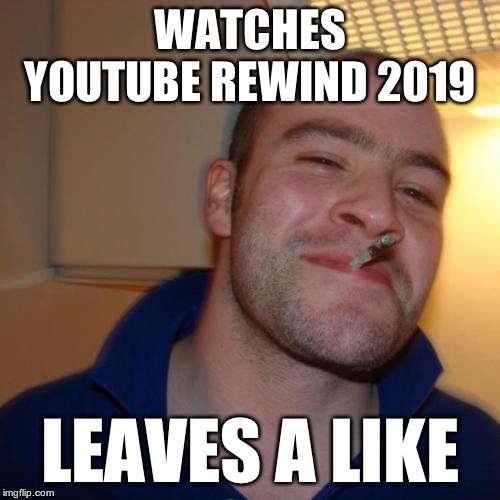 Good Guy Greg | WATCHES YOUTUBE REWIND 2019; LEAVES A LIKE | image tagged in memes,good guy greg | made w/ Imgflip meme maker