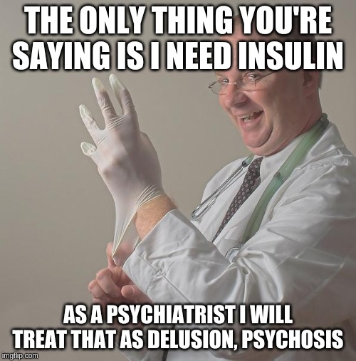 Insane Doctor | THE ONLY THING YOU'RE SAYING IS I NEED INSULIN; AS A PSYCHIATRIST I WILL TREAT THAT AS DELUSION, PSYCHOSIS | image tagged in insane doctor | made w/ Imgflip meme maker