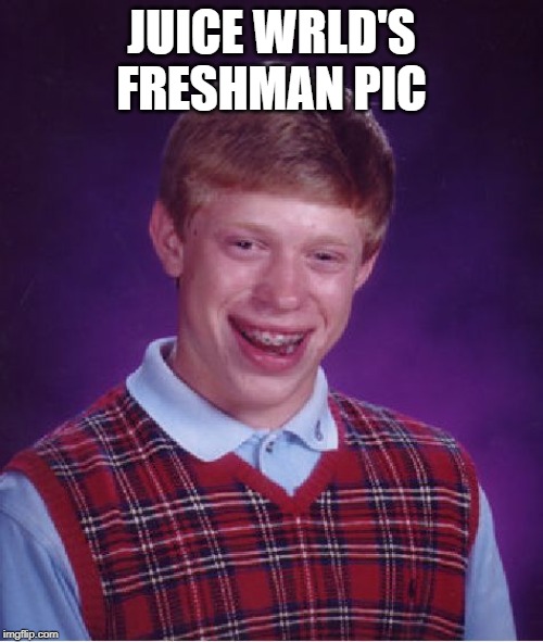 Bad Luck Brian Meme | JUICE WRLD'S FRESHMAN PIC | image tagged in memes,bad luck brian | made w/ Imgflip meme maker