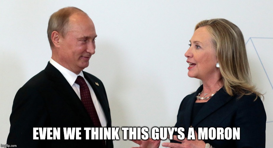 Vlad and Hillary | EVEN WE THINK THIS GUY'S A MORON | image tagged in vlad and hillary | made w/ Imgflip meme maker