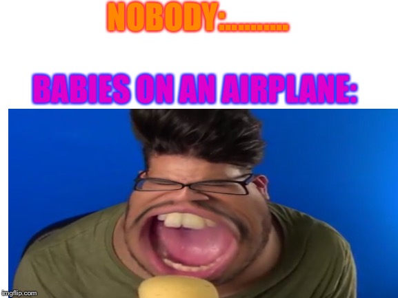 Another Babies on an AirPlane meme with Fady | NOBODY:.......... BABIES ON AN AIRPLANE: | image tagged in babies,airplane | made w/ Imgflip meme maker