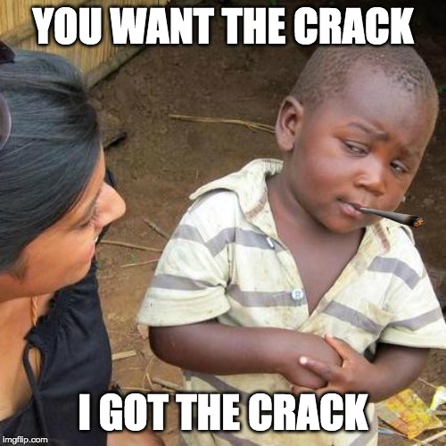 Third World Skeptical Kid Meme | YOU WANT THE CRACK; I GOT THE CRACK | image tagged in memes,third world skeptical kid | made w/ Imgflip meme maker