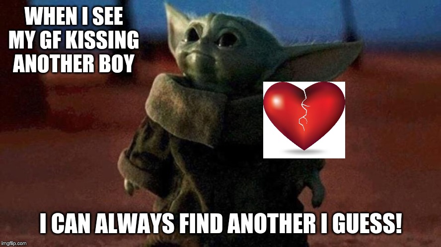 Yoda | WHEN I SEE MY GF KISSING ANOTHER BOY; I CAN ALWAYS FIND ANOTHER I GUESS! | image tagged in star wars meme | made w/ Imgflip meme maker