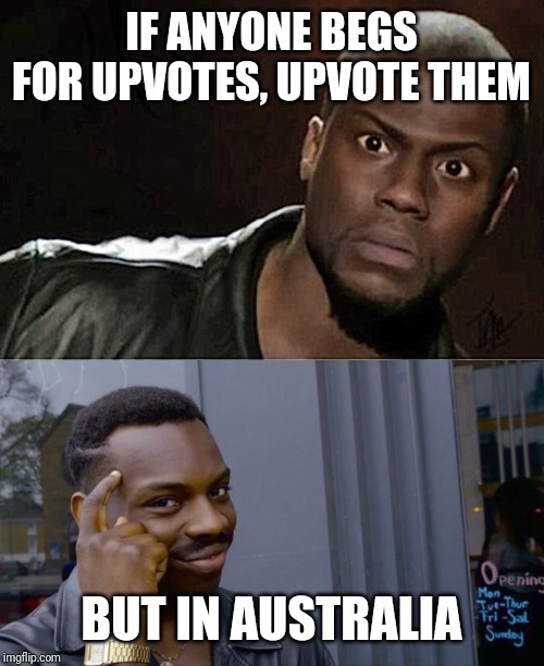 IF ANYONE BEGS FOR UPVOTES, UPVOTE THEM; BUT IN AUSTRALIA | image tagged in memes,kevin hart,roll safe think about it | made w/ Imgflip meme maker