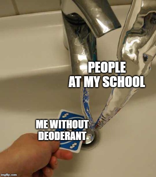 Uno Reverse Card | PEOPLE AT MY SCHOOL; ME WITHOUT DEODERANT | image tagged in uno reverse card | made w/ Imgflip meme maker
