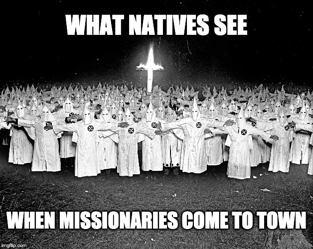 KKK religion | WHAT NATIVES SEE; WHEN MISSIONARIES COME TO TOWN | image tagged in kkk religion | made w/ Imgflip meme maker