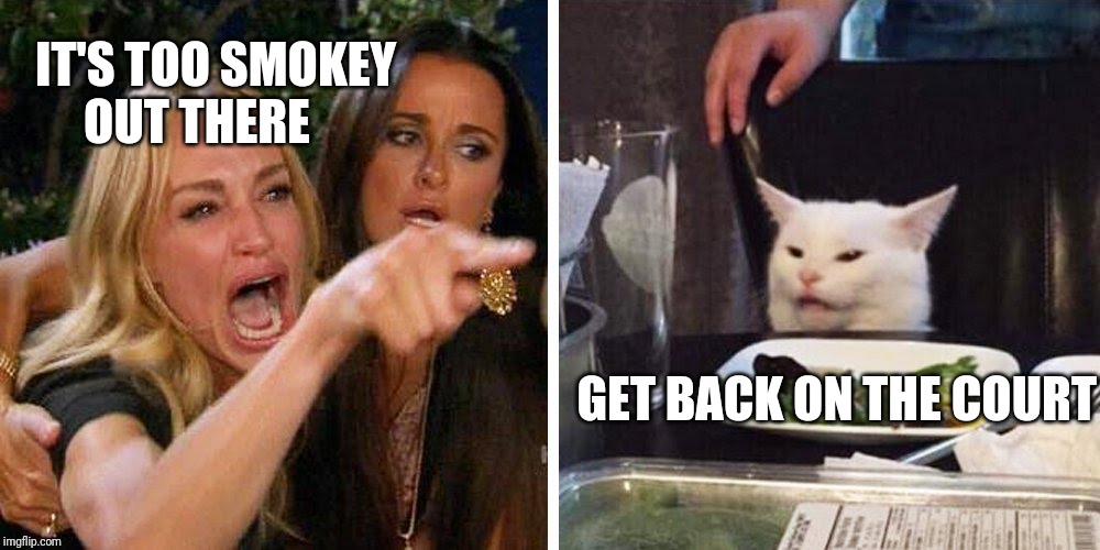 Smudge the cat | IT'S TOO SMOKEY 
     OUT THERE; GET BACK ON THE COURT | image tagged in smudge the cat | made w/ Imgflip meme maker