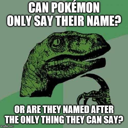 Philosoraptor Meme | CAN POKÉMON ONLY SAY THEIR NAME? OR ARE THEY NAMED AFTER THE ONLY THING THEY CAN SAY? | image tagged in memes,philosoraptor | made w/ Imgflip meme maker