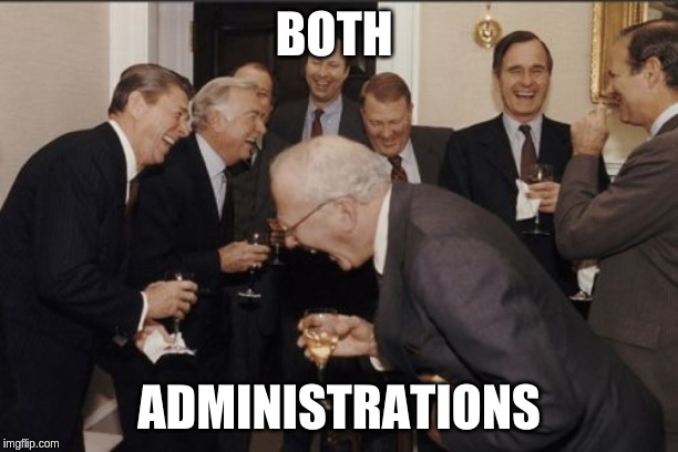 Laughing Men In Suits | BOTH; ADMINISTRATIONS | image tagged in memes,laughing men in suits | made w/ Imgflip meme maker
