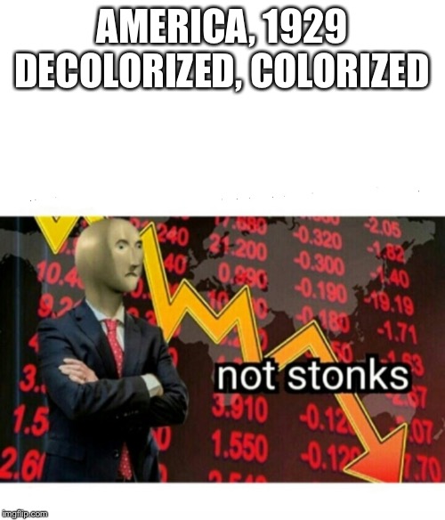 Not Stonks | AMERICA, 1929
DECOLORIZED, COLORIZED | image tagged in not stonks | made w/ Imgflip meme maker