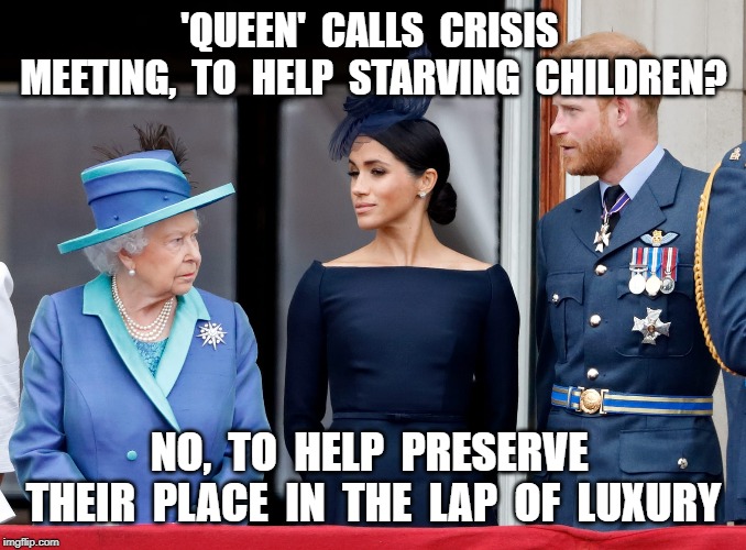 'QUEEN'  CALLS  CRISIS  MEETING,  TO  HELP  STARVING  CHILDREN? NO,  TO  HELP  PRESERVE  THEIR  PLACE  IN  THE  LAP  OF  LUXURY | image tagged in royal family,jimmy savile,jeffrey epstein | made w/ Imgflip meme maker