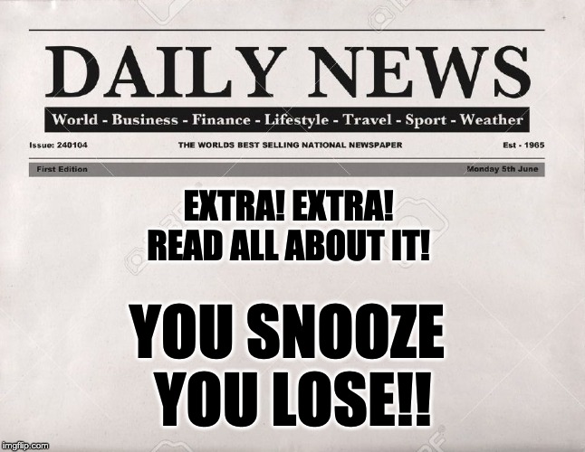 newspaper | EXTRA! EXTRA!
READ ALL ABOUT IT! YOU SNOOZE 
YOU LOSE!! | image tagged in newspaper | made w/ Imgflip meme maker