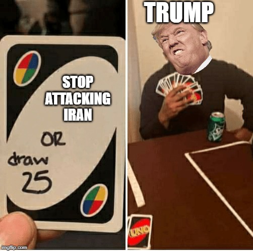 UNO Draw 25 Cards | TRUMP; STOP ATTACKING IRAN | image tagged in draw 25 | made w/ Imgflip meme maker