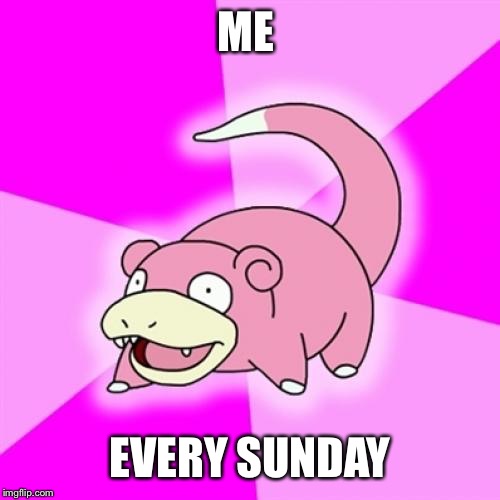 Slowpoke |  ME; EVERY SUNDAY | image tagged in memes,slowpoke | made w/ Imgflip meme maker