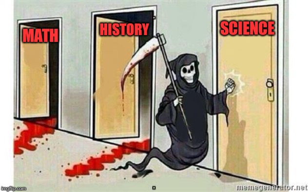 Grim Reaper Knocking Door | MATH SCIENCE HISTORY | image tagged in grim reaper knocking door | made w/ Imgflip meme maker