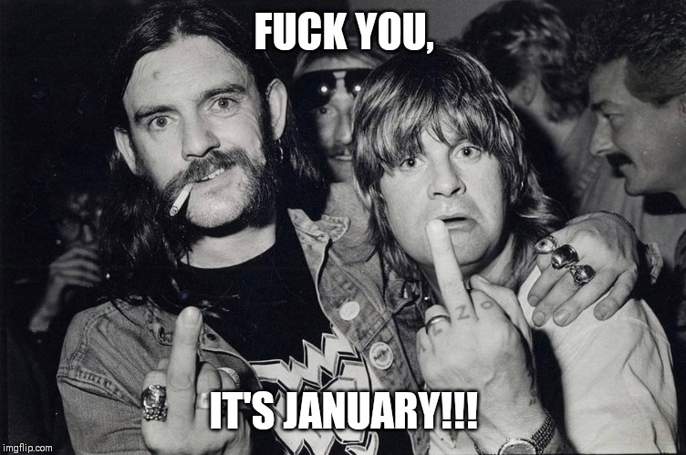 FUCK YOU, IT'S JANUARY!!! | image tagged in lemmy kilmister,ozzy osbourne,lemmy | made w/ Imgflip meme maker