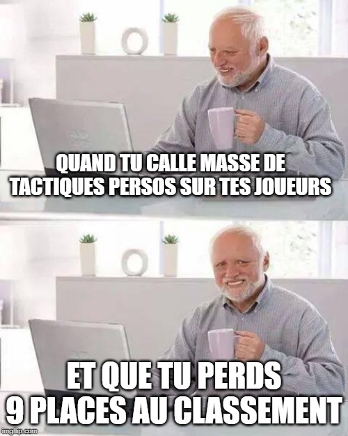 Hide the Pain Harold Meme | QUAND TU CALLE MASSE DE TACTIQUES PERSOS SUR TES JOUEURS; ET QUE TU PERDS 9 PLACES AU CLASSEMENT | image tagged in memes,hide the pain harold | made w/ Imgflip meme maker