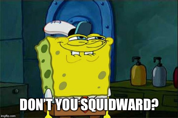 Don't You Squidward Meme | DON’T YOU SQUIDWARD? | image tagged in memes,dont you squidward | made w/ Imgflip meme maker