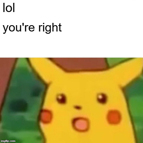 Surprised Pikachu Meme | lol you're right | image tagged in memes,surprised pikachu | made w/ Imgflip meme maker