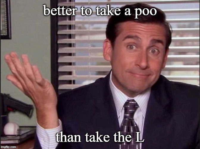 better to take a poo than take the L | image tagged in michael scott | made w/ Imgflip meme maker