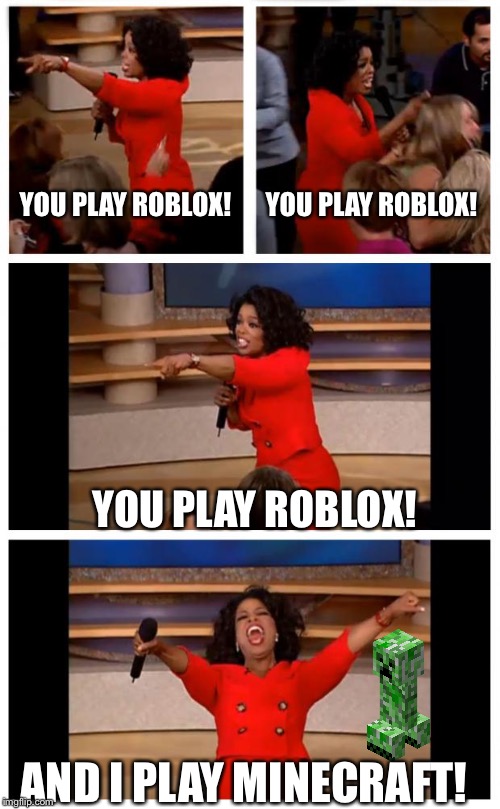Oprah You Get A Car Everybody Gets A Car | YOU PLAY ROBLOX! YOU PLAY ROBLOX! YOU PLAY ROBLOX! AND I PLAY MINECRAFT! | image tagged in memes,oprah you get a car everybody gets a car | made w/ Imgflip meme maker
