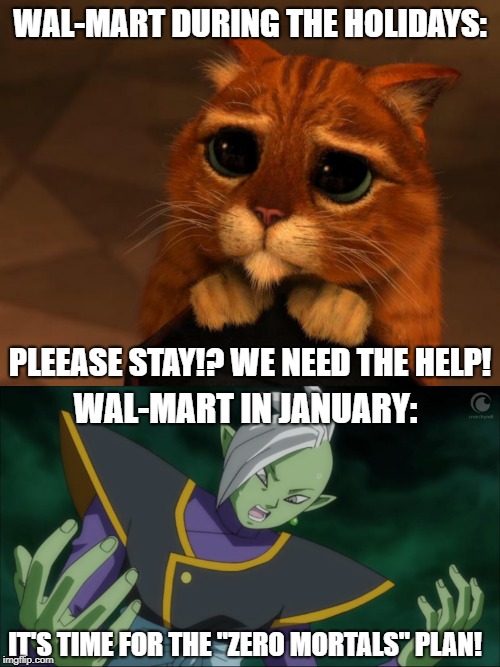 Wal-Mart Cuts Jobs |  WAL-MART DURING THE HOLIDAYS:; PLEEASE STAY!? WE NEED THE HELP! WAL-MART IN JANUARY:; IT'S TIME FOR THE "ZERO MORTALS" PLAN! | image tagged in puss in boots eyes,walmart,zamasu | made w/ Imgflip meme maker