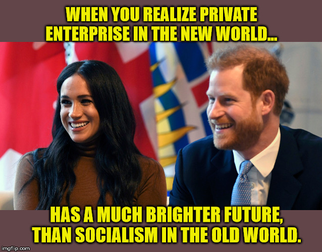 The Pursuit of Happiness.  Cheers! | WHEN YOU REALIZE PRIVATE ENTERPRISE IN THE NEW WORLD... HAS A MUCH BRIGHTER FUTURE, THAN SOCIALISM IN THE OLD WORLD. | image tagged in memes,megxit,prince harry,freedom | made w/ Imgflip meme maker