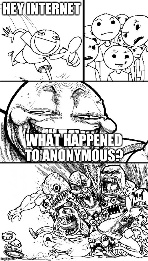 Hey Internet | HEY INTERNET; WHAT HAPPENED TO ANONYMOUS? | image tagged in memes,hey internet | made w/ Imgflip meme maker