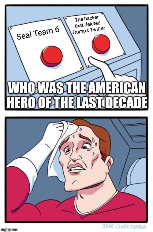 Two Buttons Meme | The hacker that deleted Trump's Twitter; Seal Team 6; WHO WAS THE AMERICAN HERO OF THE LAST DECADE | image tagged in memes,two buttons | made w/ Imgflip meme maker