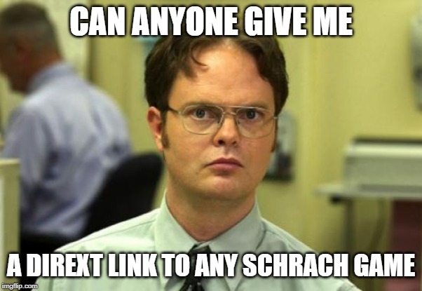 Dwight Schrute | CAN ANYONE GIVE ME; A DIREXT LINK TO ANY SCHRACH GAME | image tagged in memes,dwight schrute | made w/ Imgflip meme maker