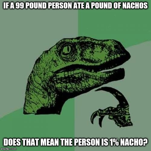 Philosoraptor | IF A 99 POUND PERSON ATE A POUND OF NACHOS; DOES THAT MEAN THE PERSON IS 1% NACHO? | image tagged in memes,philosoraptor | made w/ Imgflip meme maker