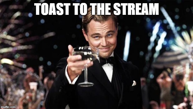 Gatsby toast  | TOAST TO THE STREAM | image tagged in gatsby toast | made w/ Imgflip meme maker