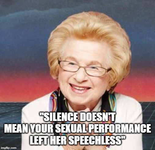 Good Advice | "SILENCE DOESN'T MEAN YOUR SEXUAL PERFORMANCE LEFT HER SPEECHLESS" | image tagged in dr ruth | made w/ Imgflip meme maker